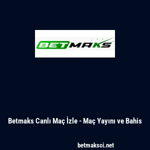 Betmaks Canlı Ma&ccedil; İzle - Ma&ccedil; Yayını ve Bahis