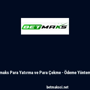 Betmaks Para Yatırma ve Para &Ccedil;ekme - &Ouml;deme Y&ouml;ntemleri